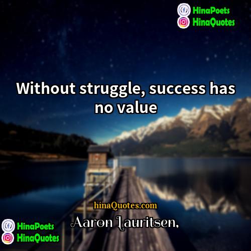 Aaron Lauritsen Quotes | Without struggle, success has no value.
 